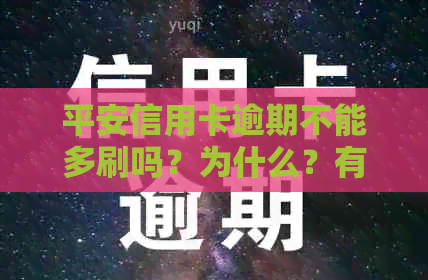 平安信用卡逾期不能多刷吗？为什么？有平安信用卡逾期很长时间的吗？