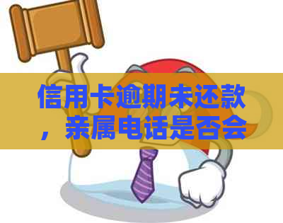 信用卡逾期未还款，亲属电话是否会影响个人信用及解决方案？