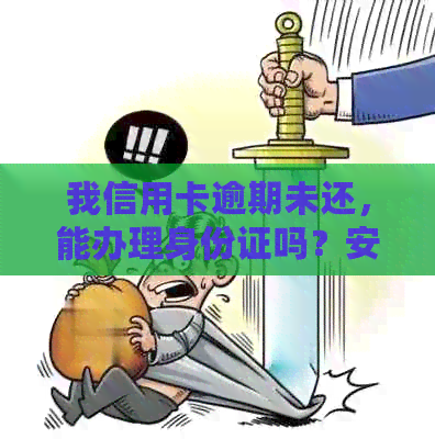 我信用卡逾期未还，能办理身份证吗？安全吗？