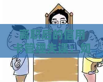 离职后的信用卡管理失误：如何处理逾期费用和信用修复