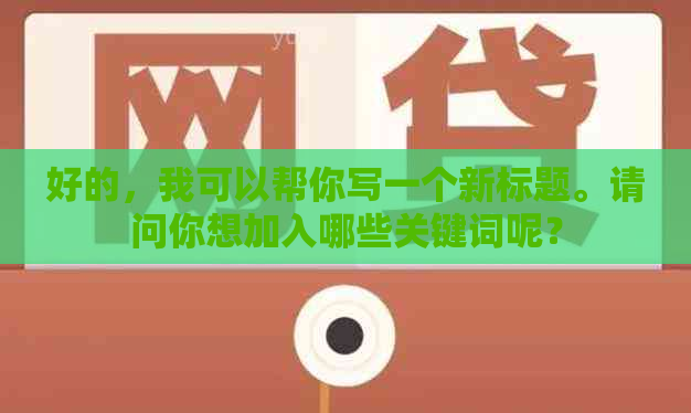 好的，我可以帮你写一个新标题。请问你想加入哪些关键词呢？