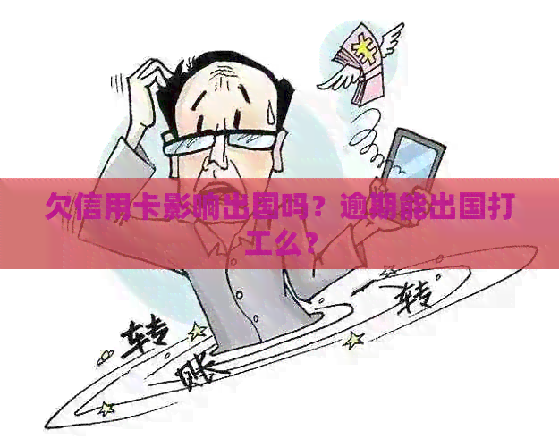 欠信用卡影响出国吗？逾期能出国打工么？