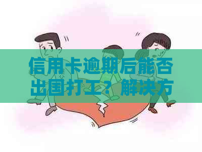 信用卡逾期后能否出国打工？解决方法和影响分析