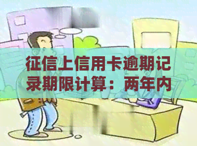 上信用卡逾期记录期限计算：两年内逾期影响个人信用。