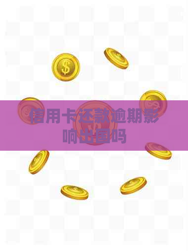 信用卡还款逾期影响出国吗