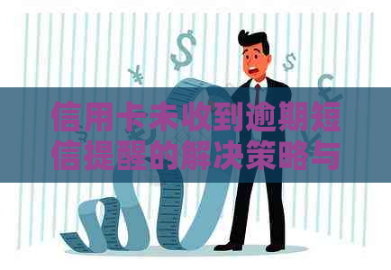 信用卡未收到逾期短信提醒的解决策略与建议