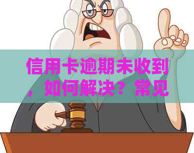 信用卡逾期未收到，如何解决？常见原因与应对策略