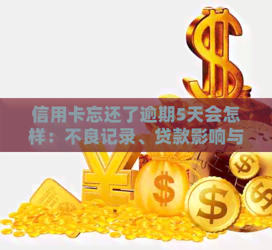 信用卡忘还了逾期5天会怎样：不良记录、贷款影响与解决办法