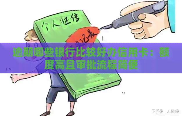 逾期哪些银行比较好办信用卡：额度高且审批流程简便