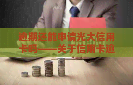 逾期还能申请光大信用卡吗——关于信用卡逾期后重新申请的疑问