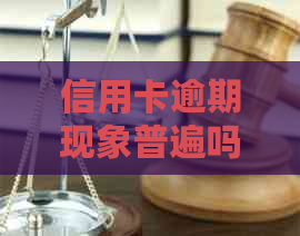 信用卡逾期现象普遍吗？逾期还款对信用评分及后果的全面解析