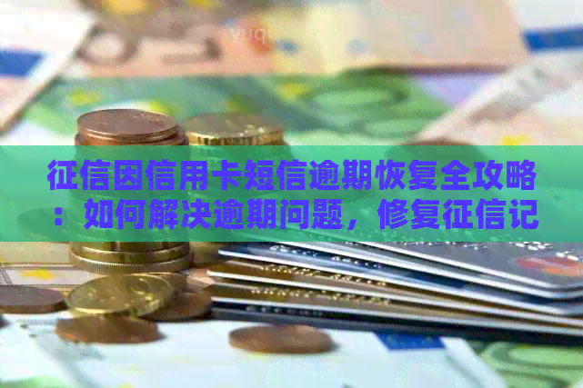因信用卡短信逾期恢复全攻略：如何解决逾期问题，修复记录