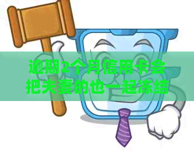 逾期2个月信用卡会把夫妻的也一起冻结吗？怎么办？安全吗？