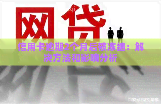 信用卡逾期2个月后被冻结：解决方法和影响分析