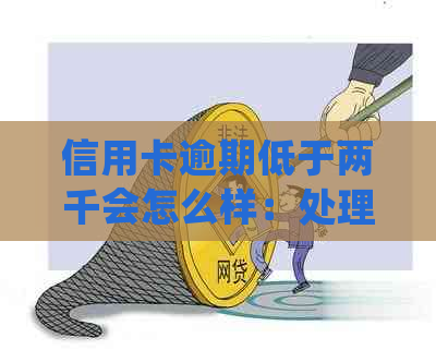 信用卡逾期低于两千会怎么样：处理方式和影响