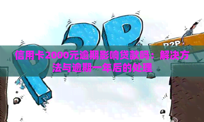 信用卡2000元逾期影响贷款吗：解决方法与逾期一年后的处理