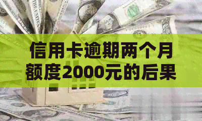 信用卡逾期两个月额度2000元的后果与解决办法全面解析