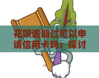 花呗逾期过可以申请信用卡吗：探讨逾期后信用卡申请的可能性及还款要求。