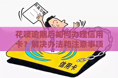 花呗逾期后如何办理信用卡？解决办法和注意事项一览