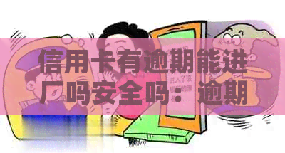 信用卡有逾期能进厂吗安全吗：逾期信用卡是否会影响就业和银行业务？