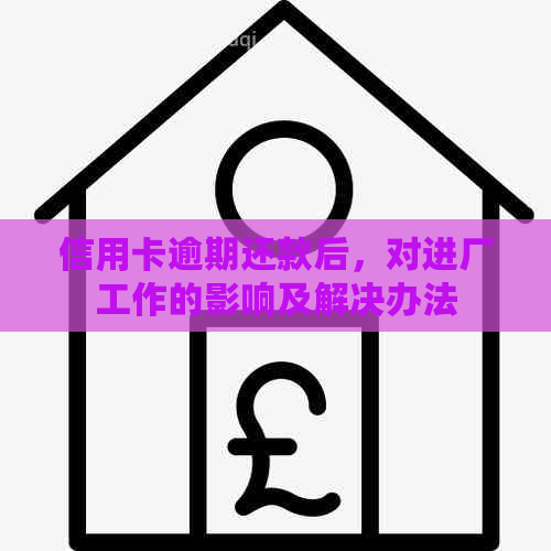 信用卡逾期还款后，对进厂工作的影响及解决办法