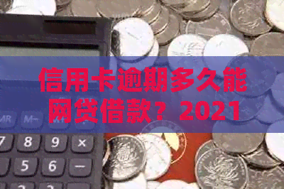 信用卡逾期多久能网贷借款？2021年逾期几天会被列入黑名单？