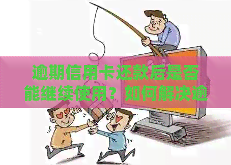 逾期信用卡还款后是否能继续使用？如何解决逾期问题并确保信用卡正常使用？