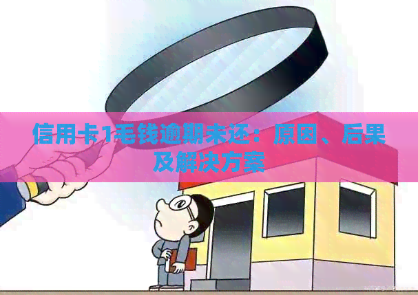 信用卡1毛钱逾期未还：原因、后果及解决方案