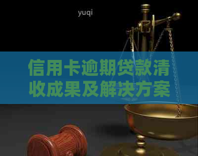 信用卡逾期贷款清收成果及解决方案：用户指南与建议