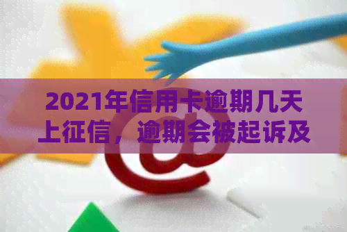 2021年信用卡逾期几天上，逾期会被起诉及计算罚息。