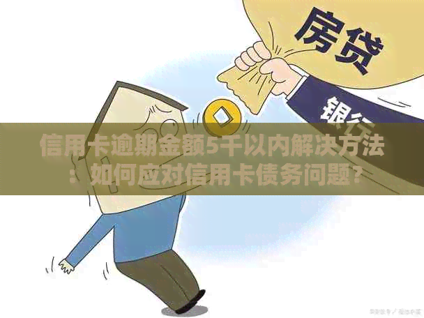信用卡逾期金额5千以内解决方法：如何应对信用卡债务问题？