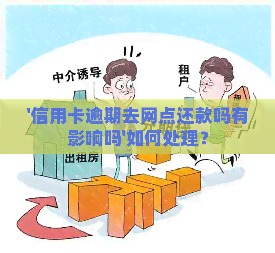 '信用卡逾期去网点还款吗有影响吗'如何处理？
