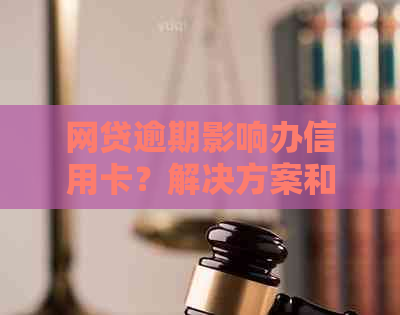 网贷逾期影响办信用卡？解决方案和建议全解析！