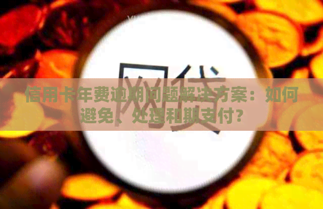信用卡年费逾期问题解决方案：如何避免、处理和期支付？