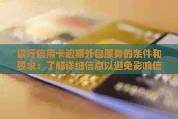 银行信用卡逾期外包服务的条件和要求：了解详细信息以避免影响信用