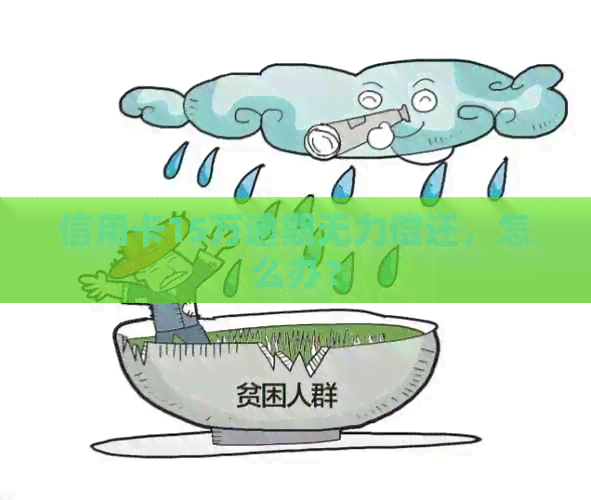 信用卡15万逾期无力偿还，怎么办？