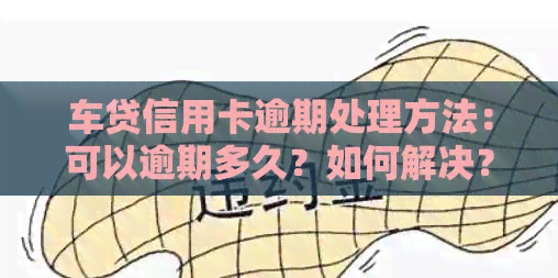 车贷信用卡逾期处理方法：可以逾期多久？如何解决？
