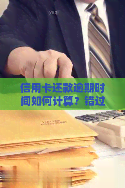 信用卡还款逾期时间如何计算？错过还款日会产生什么后果？