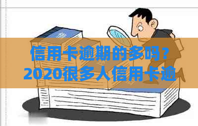 信用卡逾期的多吗？2020很多人信用卡逾期，欠信用卡逾期会有什么后果？