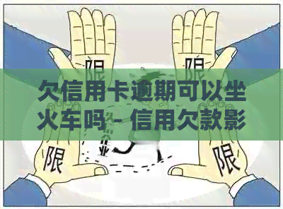 欠信用卡逾期可以坐火车吗 - 信用欠款影响旅行方式