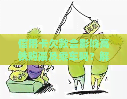 信用卡欠款会影响高铁购票及乘车吗？解答信用卡欠款与高铁出行相关问题