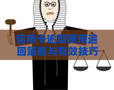 信用卡逾期费用追回策略与有效技巧解析