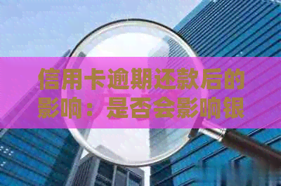 信用卡逾期还款后的影响：是否会影响银行工作？