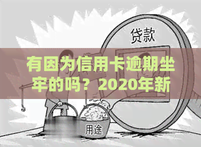 有因为信用卡逾期坐牢的吗？2020年新规下，信用卡逾期将对工作产生影响。