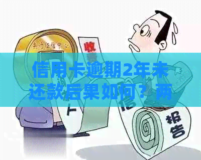 信用卡逾期2年未还款后果如何？两年未还信用卡的处理方式和处罚是什么？
