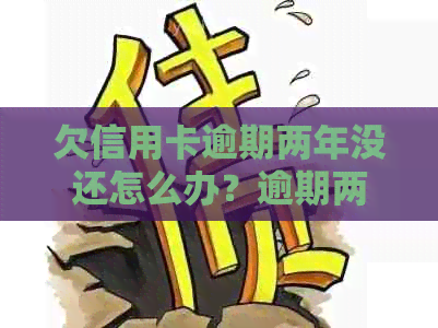 欠信用卡逾期两年没还怎么办？逾期两年的信用卡如何处理？