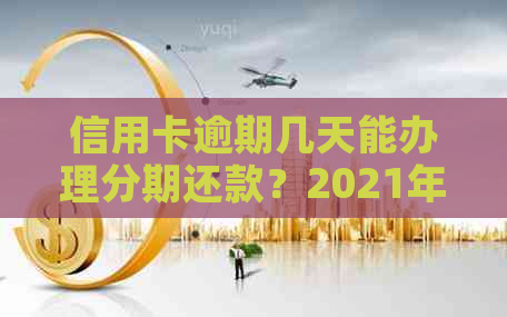 信用卡逾期几天能办理分期还款？2021年最新解读