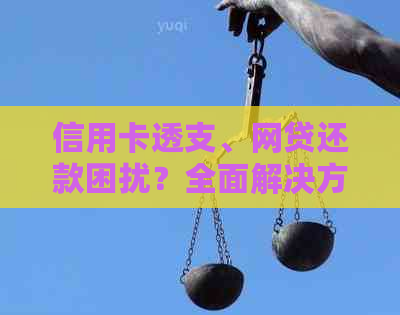 信用卡透支、网贷还款困扰？全面解决方案助你轻松应对！