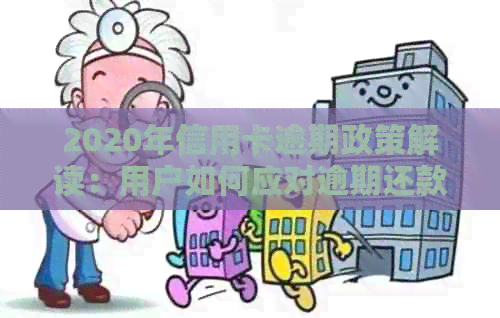 2020年信用卡逾期政策解读：用户如何应对逾期还款、减免罚息及恢复信用？