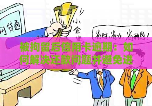 被拘留后信用卡逾期：如何解决还款问题并避免进一步的法律麻烦？